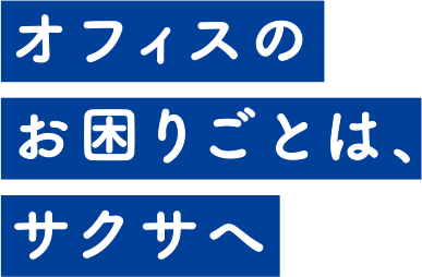 オフィスのお困りごとは、サクサへ