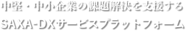 中堅・中小企業の課題解決を支援する SAXA-DXサービスプラットフォーム