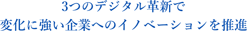 3つのデジタル革新で 変化に強い企業へのイノベーションを推進