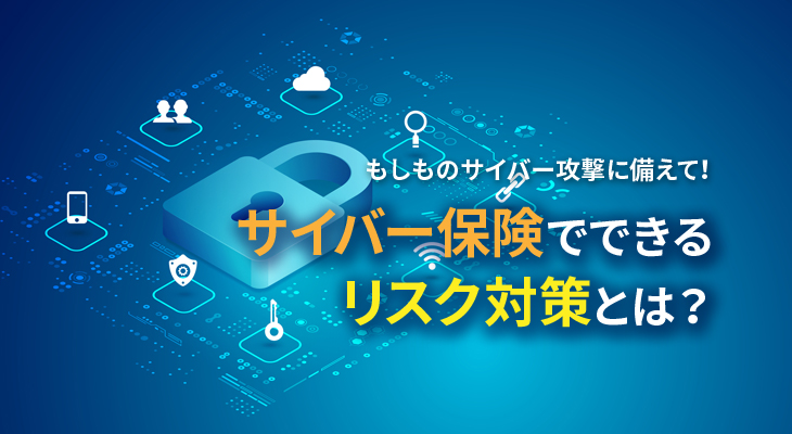 もしものサイバー攻撃に備えて！<br/>サイバー保険でできるリスク対策とは？