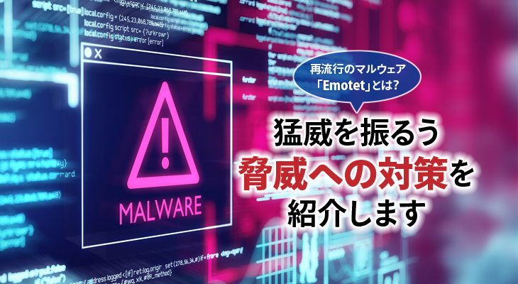 再流行のマルウェア「Emotet」とは？<br/>猛威を振るう脅威への対策を紹介します