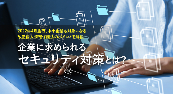 2022年4月施行、中小企業も対象になる改正個人情報保護法のポイントを解説！企業に求められるセキュリティ対策とは？