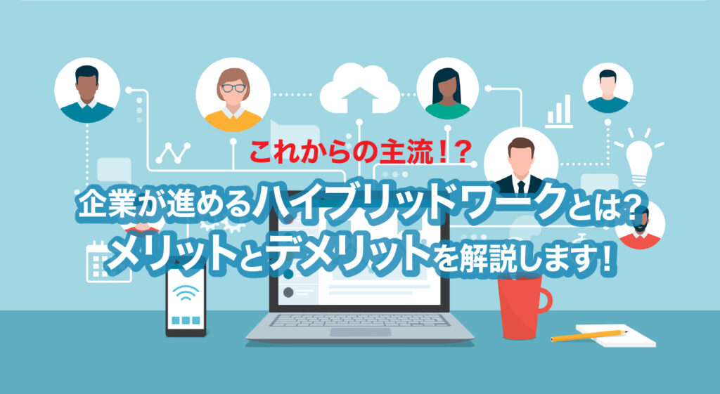 これからの主流！？<br />企業が進めるハイブリッドワークとは？メリットとデメリットを解説します！