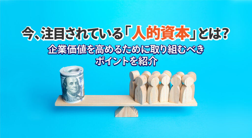 今、注目されている「人的資本」とは？<br/>企業価値を高めるために取り組むべきポイントを紹介