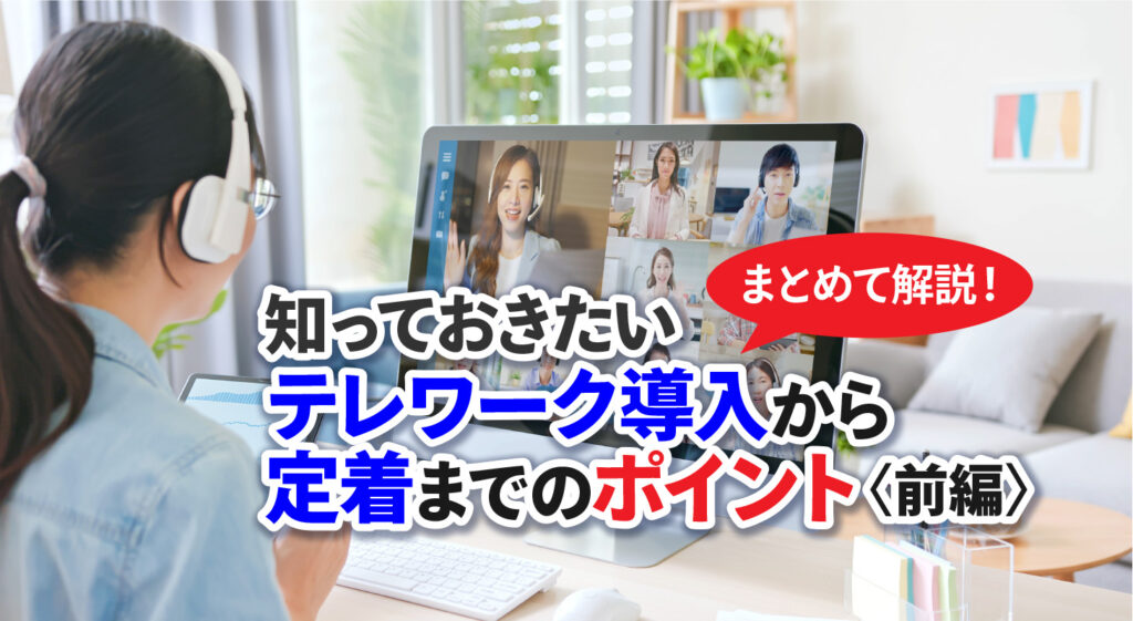 【まとめて解説！】知っておきたいテレワーク導入から定着までのポイント（前編）