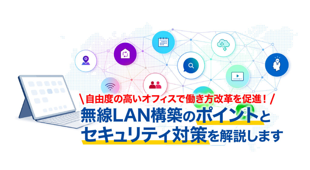 自由度の高いオフィスで働き方改革を促進！<br/>無線LAN構築のポイントとセキュリティ対策を解説します