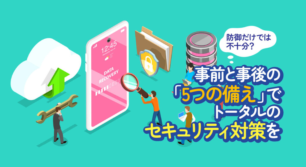 防御だけでは不十分？<br/>事前と事後の「5つの備え」でトータルのセキュリティ対策を