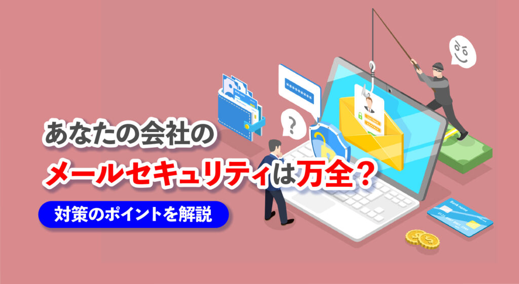 あなたの会社のメールセキュリティは万全？<br/>対策のポイントは従業員への教育にあり