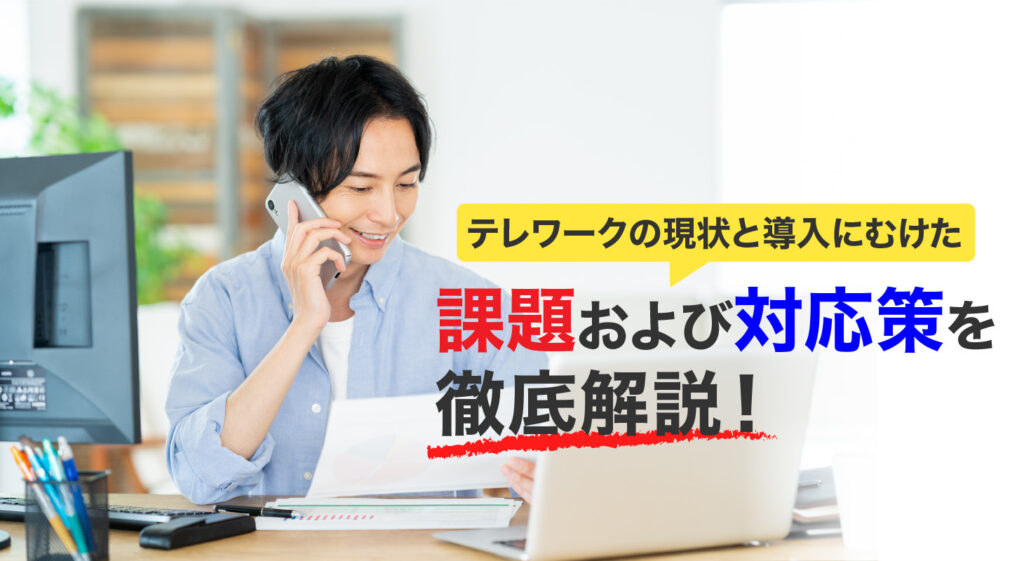 テレワークの現状と<br/>導入に向けた課題および対応策を徹底解説！