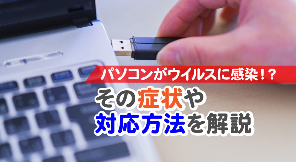 パソコンがウイルスに感染したらどうなる！？<br/>その症状や対応方法を解説