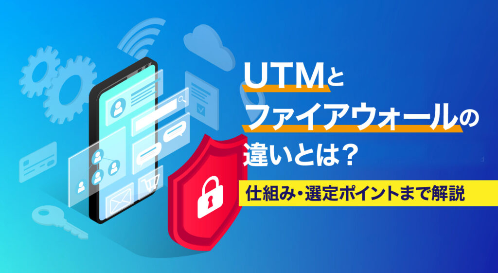 UTMとファイアウォールの違いとは？<br/>仕組み・選定ポイントまで解説