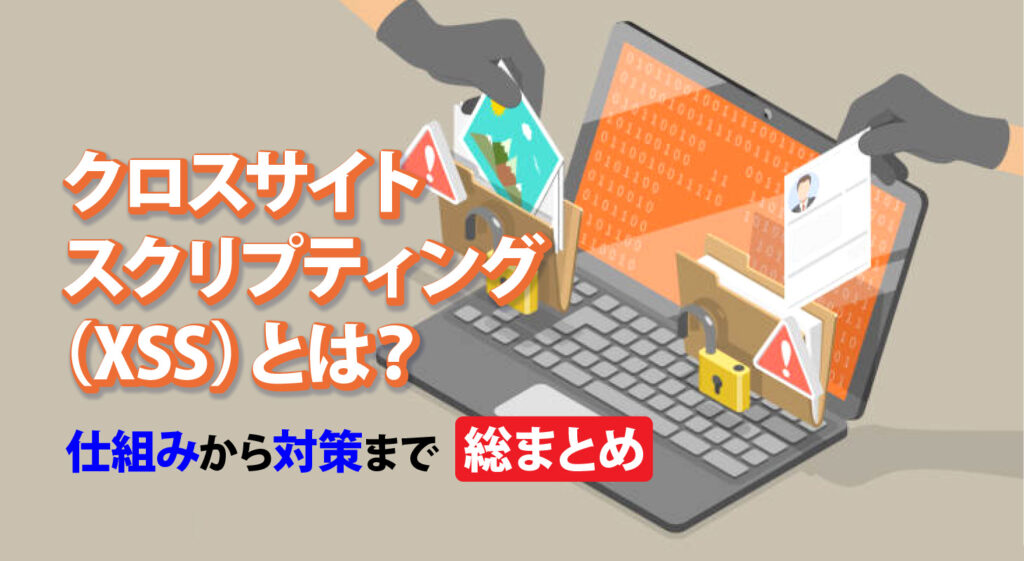 クロスサイトスクリプティング(XSS)とは？<br/>仕組みから対策まで総まとめ