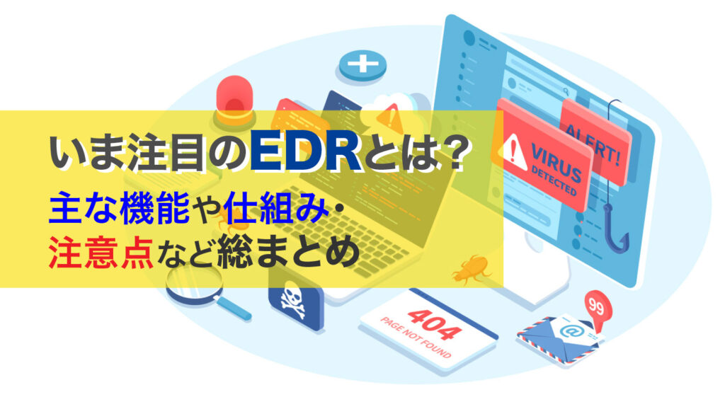 いま注目のEDRとは？<br/>主な機能や仕組み・注意点など総まとめ