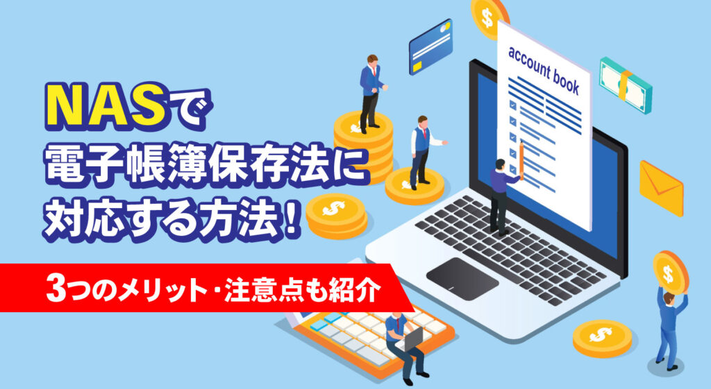 NASで電子帳簿保存法に対応する方法！<br />3つのメリット・注意点も紹介