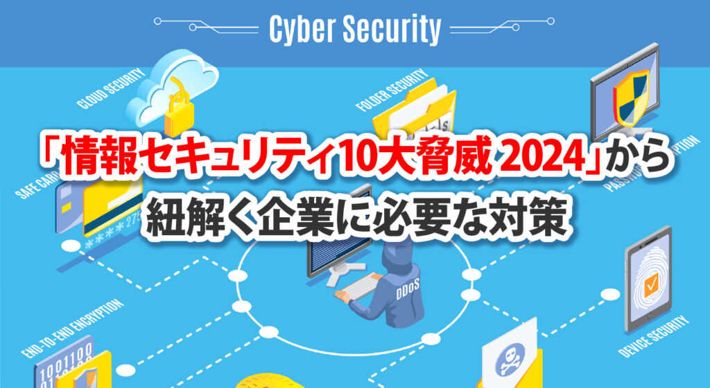 「情報セキュリティ10大脅威 2024」から紐解く<br/>企業に必要な対策