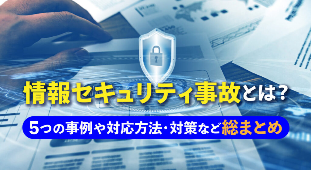 情報セキュリティ事故とは？<br/>5つの事例や対応方法・対策など総まとめ