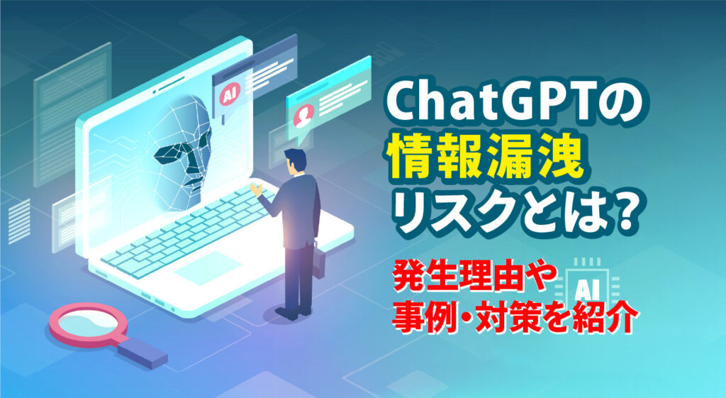 ChatGPTの情報漏洩リスクとは？<br/>発生理由や事例・対策を紹介