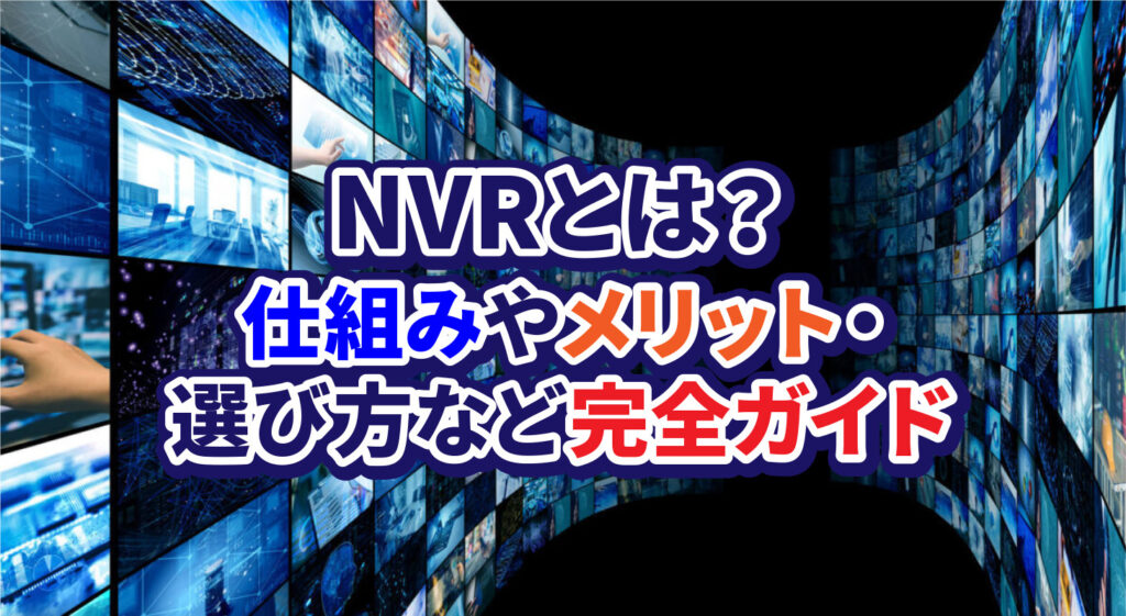NVRとは？<br/>仕組みやメリット・選び方など完全ガイド