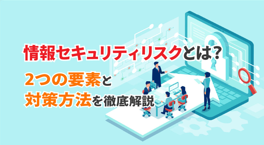 情報セキュリティリスクとは？<br/>2つの要素と対策方法を徹底解説
