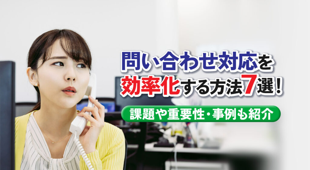 問い合わせ対応を効率化する方法7選！<br/>課題や重要性・事例も紹介