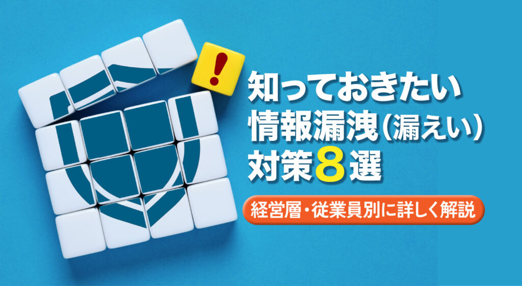 知っておきたい情報漏洩（漏えい）対策8選！<br/>経営層・従業員別に詳しく解説