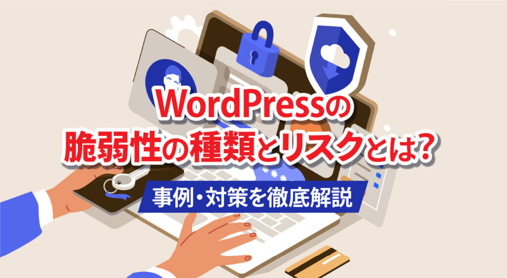 WordPressの脆弱性の種類とリスクとは？<br />事例・対策を徹底解説