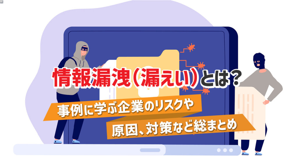 情報漏洩（漏えい）とは？<br />事例に学ぶ企業のリスクや原因、対策など総まとめ
