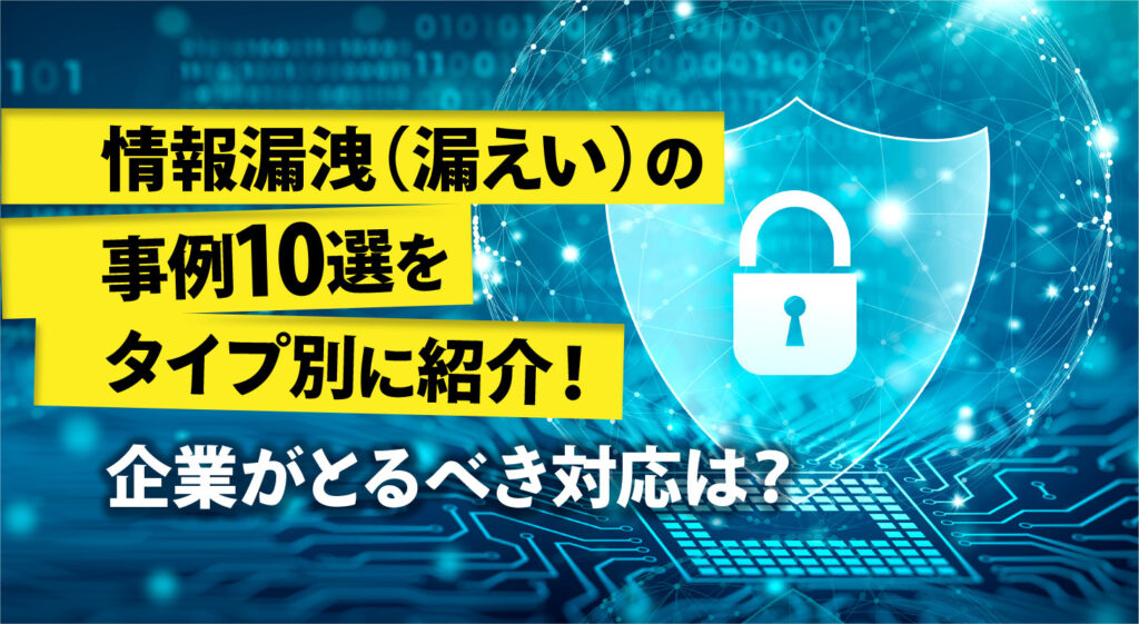 情報漏洩（漏えい）の事例10選をタイプ別に紹介！<br/>企業がとるべき対応は？
