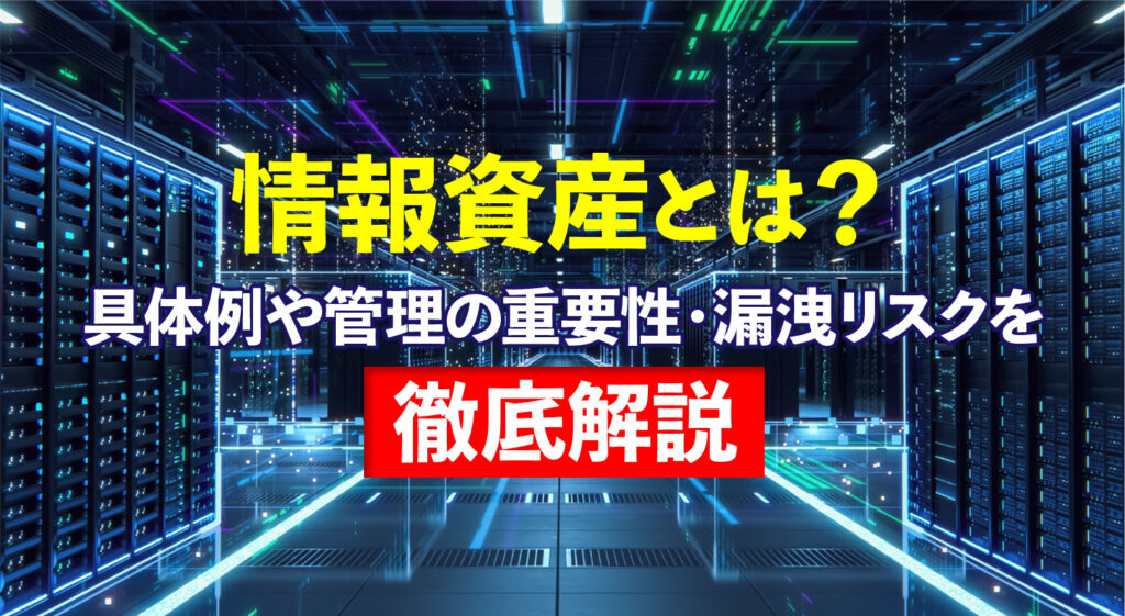 情報資産とは？<br />具体例や管理の重要性・漏洩リスクを徹底解説