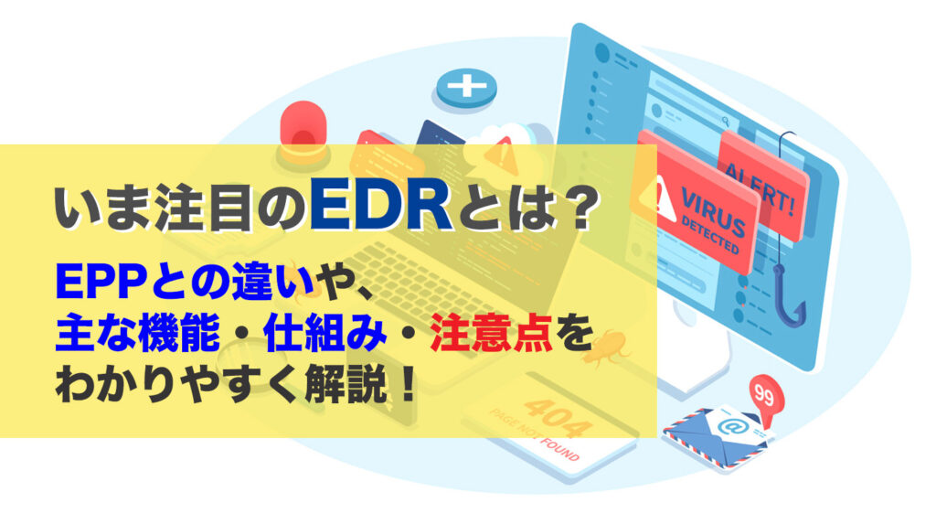 いま注目のEDRとは？<br />EPPとの違いや、主な機能・仕組み・注意点をわかりやすく解説！