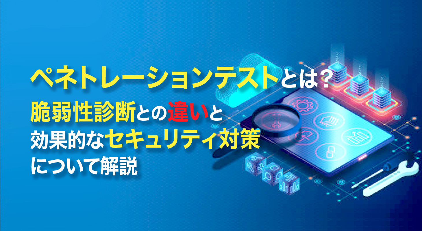 ペネトレーションテストとは？脆弱性診断との違いと効果的な