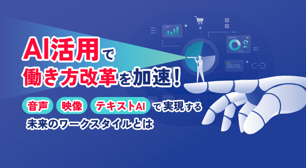 AI活用で働き方改革を加速！ <br />音声・映像・テキストAIで実現する未来のワークスタイルとは