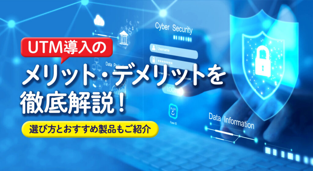 UTM導入のメリット・デメリットを徹底解説！<br/>選び方とおすすめ製品もご紹介