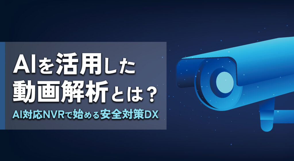 AIを活用した動画解析とは？<br />AI対応NVRで始める安全対策DX