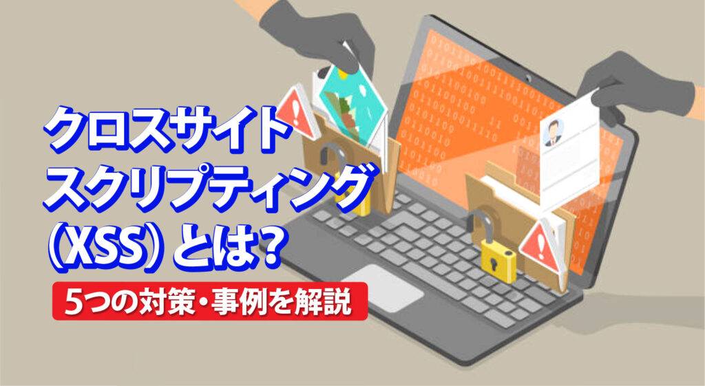クロスサイトスクリプティング(XSS)とは？<br />5つの対策・事例を解説