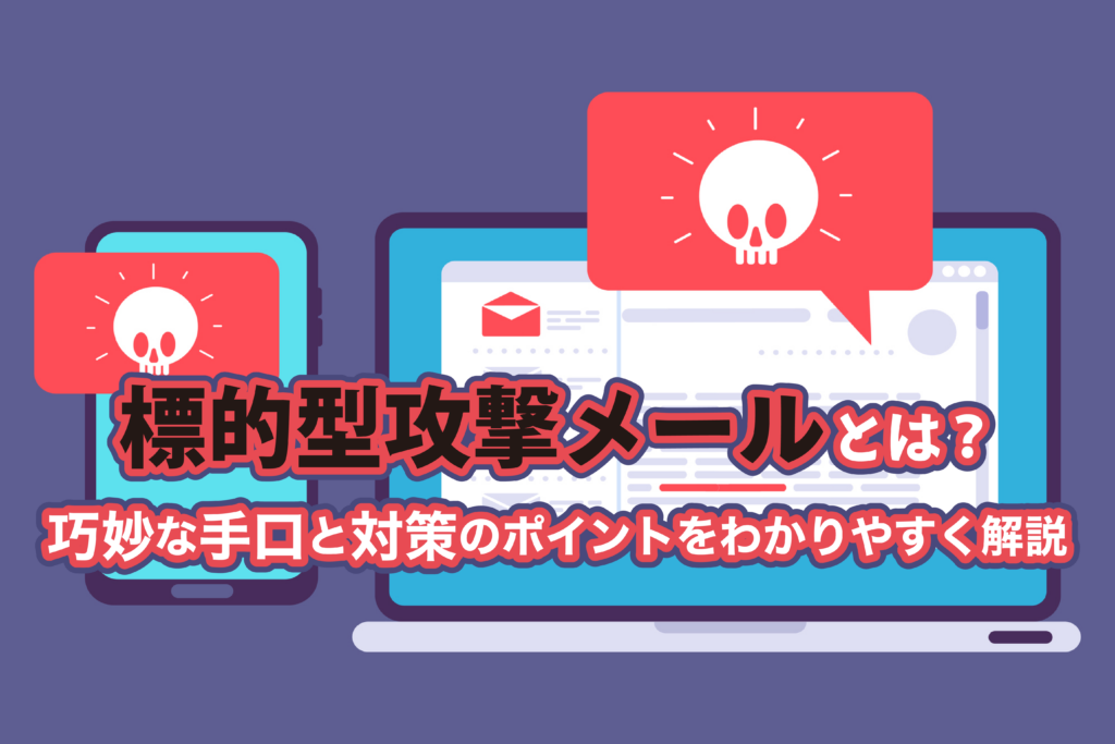 標的型攻撃メールとは？<br />巧妙な手口と対策のポイントをわかりやすく解説